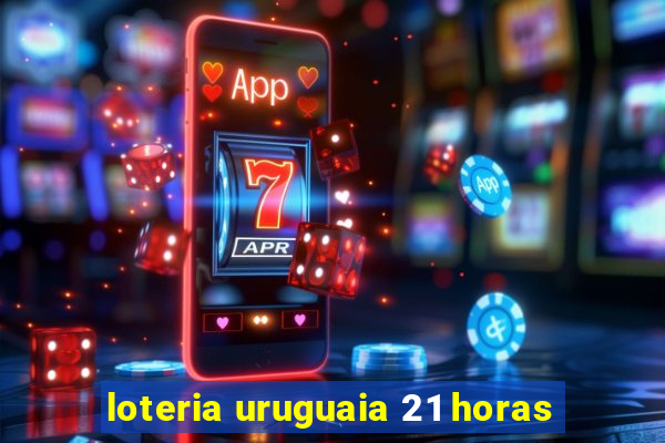 loteria uruguaia 21 horas